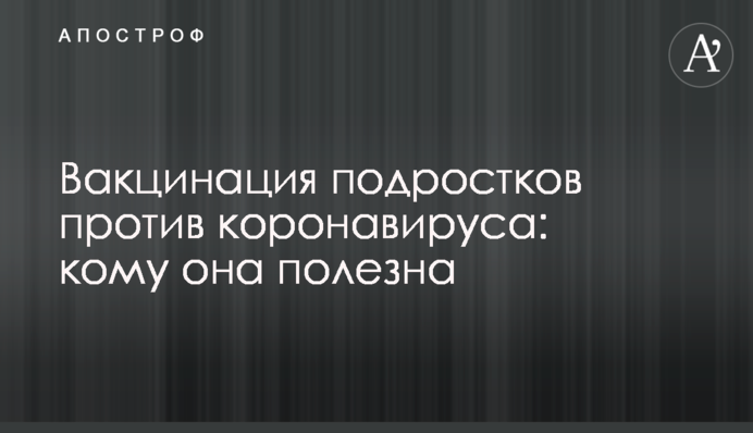 Вакцинация подростков против коронавируса: кому она полезна
