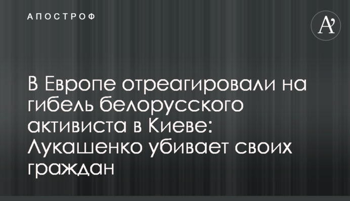 У Європі відреагували на загибель білоруського активіста в Києві: Лукашенко вбиває своїх громадян