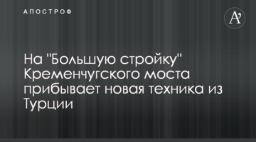 На "Велике будівництво" Кременчуцького мосту прибуває нова техніка з Туреччини