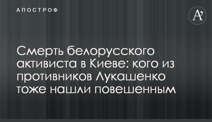 Смерть белорусского активиста в Киеве: кого из противников Лукашенко тоже нашли повешенным