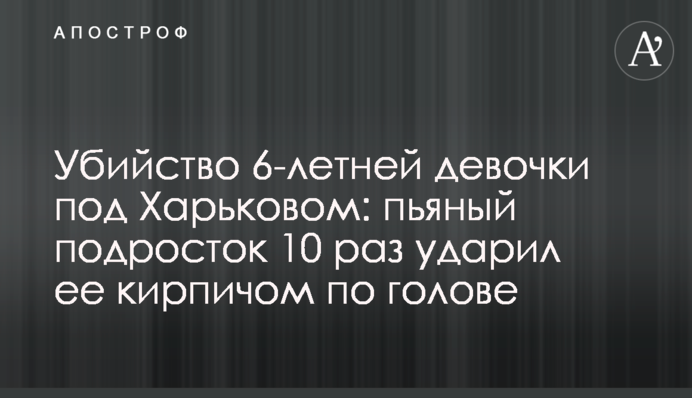 Вбивство 6-річної дівчинки під Харковом: п'яний підліток 10 разів ударив її цеглиною по голові