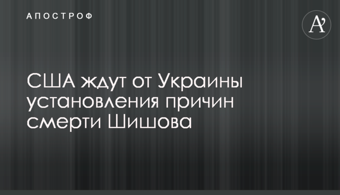 США ждут от Украины установления причин смерти Шишова