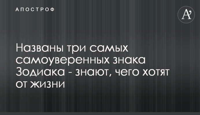 Названы три самых самоуверенных знака Зодиака - знают, чего хотят от жизни