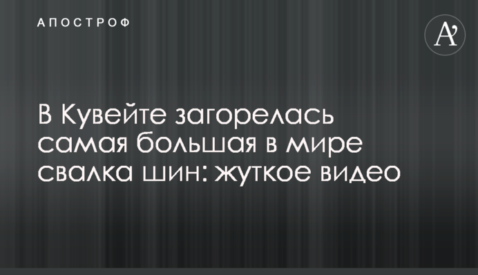 В Кувейте загорелась самая большая в мире свалка шин: жуткое видео