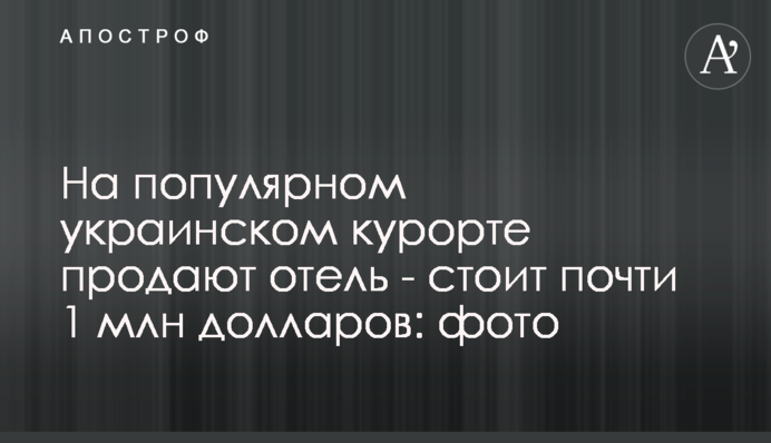На популярном украинском курорте продают отель - стоит почти 1 млн долларов: фото
