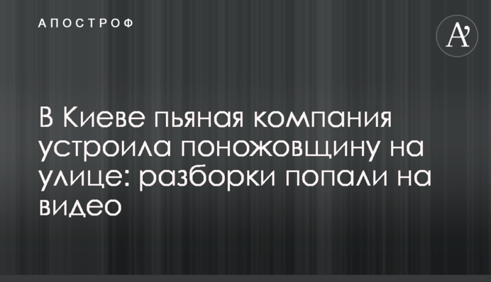 У Києві п'яна компанія влаштувала різанину на вулиці: розбирання потрапили на відео