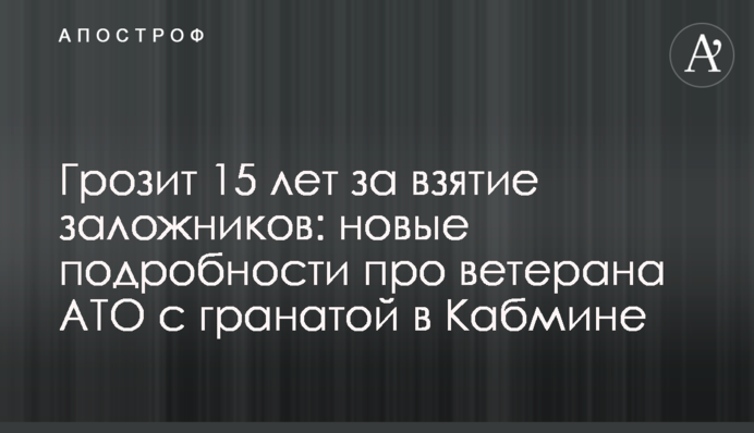 ​Грозит 15 лет за взятие заложников: новые подробности про ветерана АТО с гранатой в Кабмине