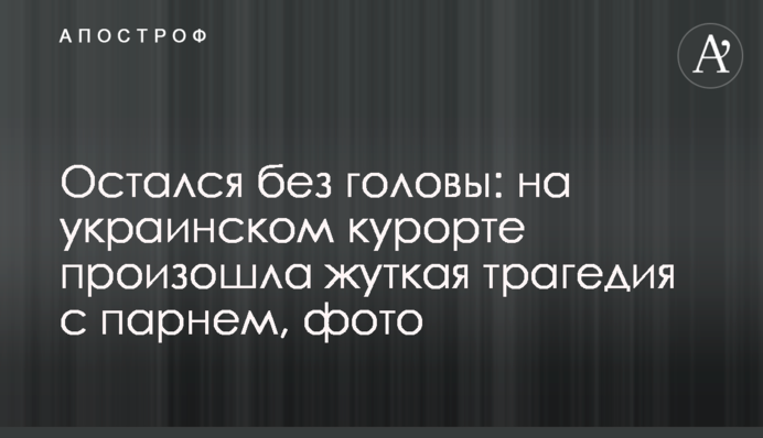 Залишився без голови: на українському курорті сталася страшна трагедія з хлопцем, фото