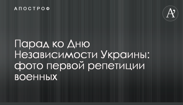 Парад до Дня Незалежності України: фото першої репетиції військових
