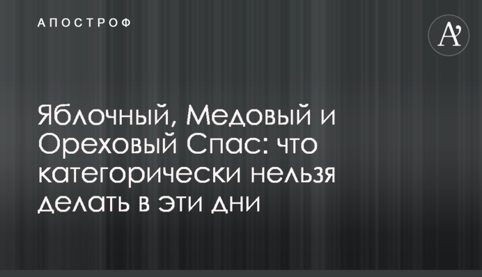 Яблучний, Медовий і Горіховий Спас: що категорично не можна робити в ці дні