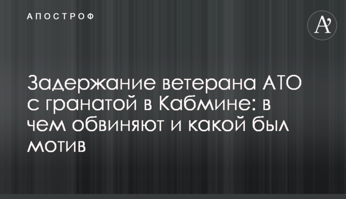 ​Задержание ветерана АТО с гранатой в Кабмине: в чем обвиняют и какой был мотив