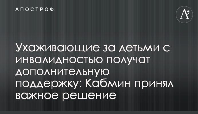 Ухаживающие за детьми с инвалидностью получат дополнительную поддержку: Кабмин принял важное решение