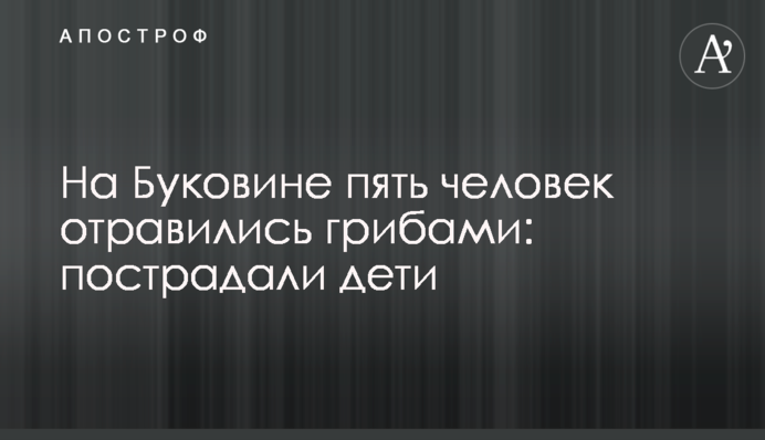 На Буковині п'ятеро людей отруїлися грибами: постраждали діти