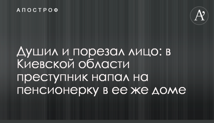 Душил и порезал лицо: в Киевской области преступник напал на пенсионерку в ее же доме