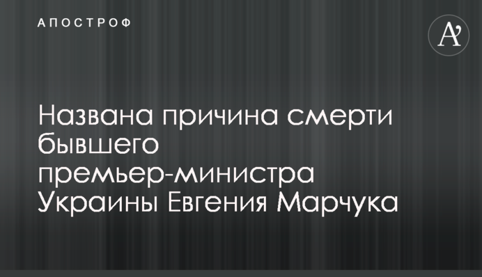 ​Названа причина смерти бывшего премьер-министра Украины Евгения Марчука