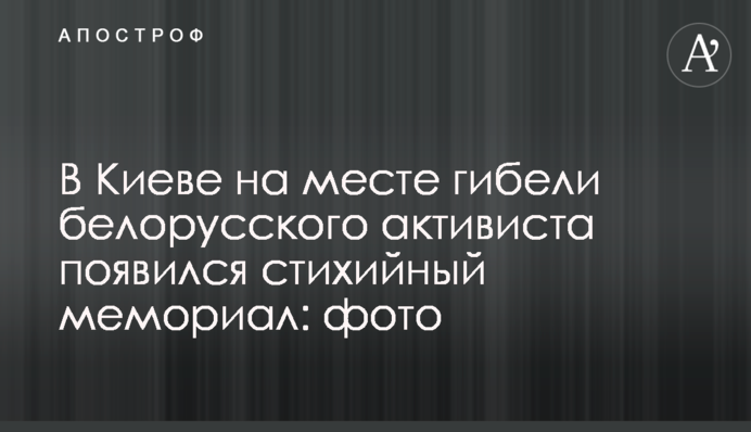 У Києві на місці загибелі білоруського активіста з'явився стихійний меморіал: фото