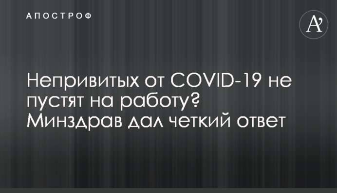 Нещеплених від COVID-19 не пустять на роботу? МОЗ дав чітку відповідь