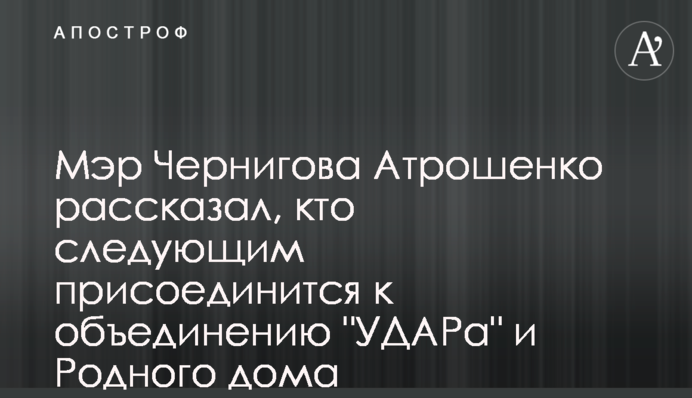 Мер Чернігова Атрошенко розповів, хто наступним долучиться до об’єднання 