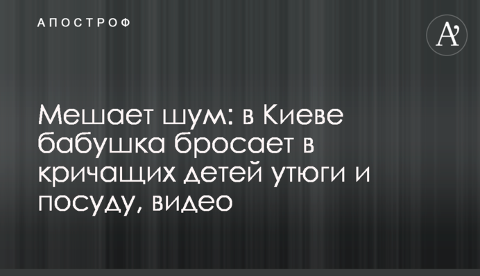 Заважає шум: в Києві бабуся кидає в кричущих дітей праски і посуд, відео