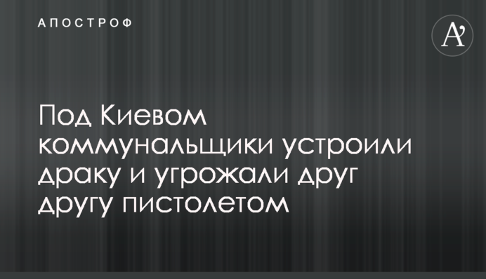 Під Києвом комунальники влаштували бійку і погрожували один одному пістолетом