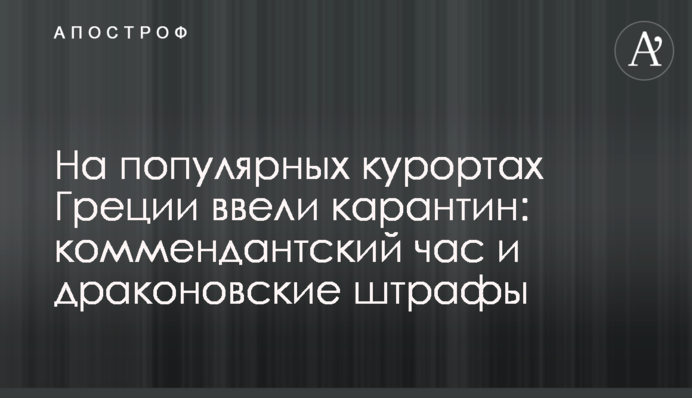 На популярних курортах Греції ввели карантин: комендантську годину і драконівські штрафи