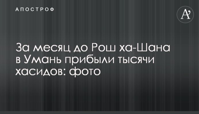 За місяць до Рош ха-Шану до Умані прибули тисячі хасидів
