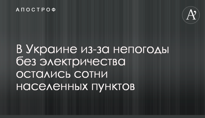 В Украине из-за непогоды без электричества остались сотни населенных пунктов