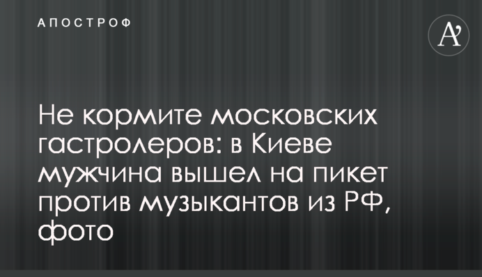 Не годуйте московських гастролерів: в Києві чоловік вийшов на пікет проти музикантів з РФ, фото