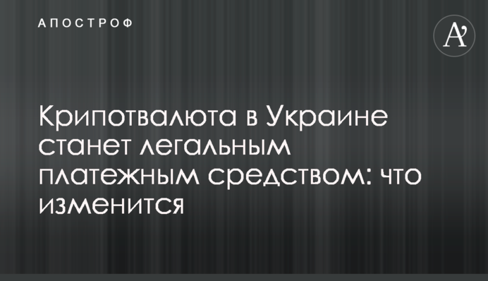 ​Крипотвалюта в Украине станет легальным платежным средством: что изменится
