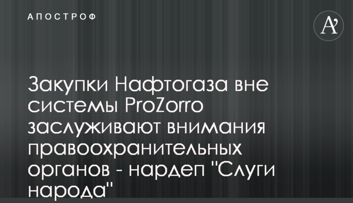 Закупівлі Нафтогазу поза системою ProZorro заслуговують на увагу правоохоронних органів - нардеп 