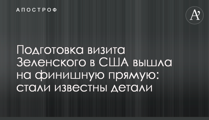 Подготовка визита Зеленского в США вышла на финишную прямую: стали известны детали