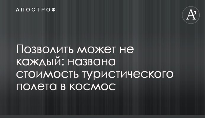 Дозволити може не кожен: названа вартість туристичного польоту в космос