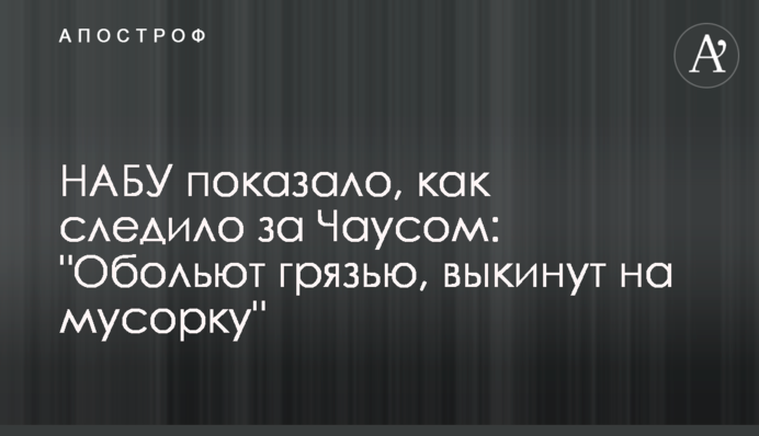 НАБУ показало, как следило за Чаусом: "Обольют грязью, выкинут на мусорку"