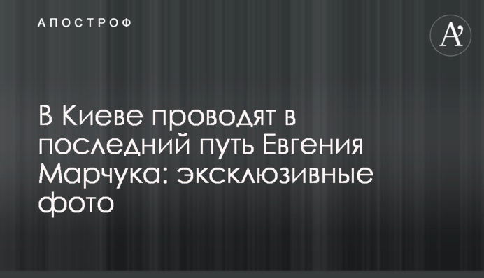 В Киеве проводят в последний путь Евгения Марчука: эксклюзивные фото