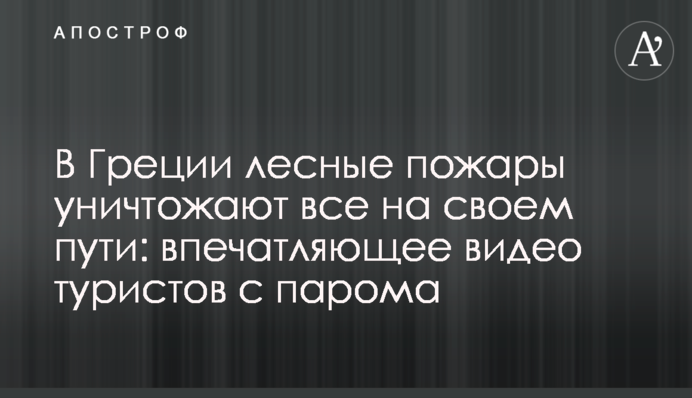 В Греции лесные пожары уничтожают все на своем пути: впечатляющее видео туристов с парома
