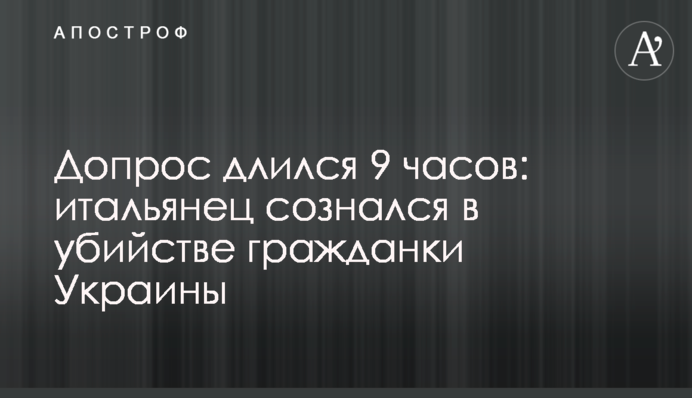 Допрос длился 9 часов: итальянец сознался в убийстве гражданки Украины