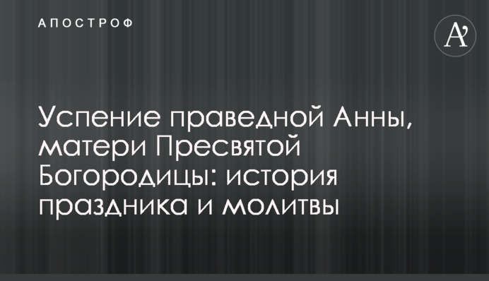 Успіння праведної Анни, матері Пресвятої Богородиці: історія свята і молитви
