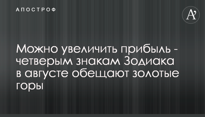 Можна збільшити прибуток - чотирьом знакам Зодіаку в серпні обіцяють золоті гори