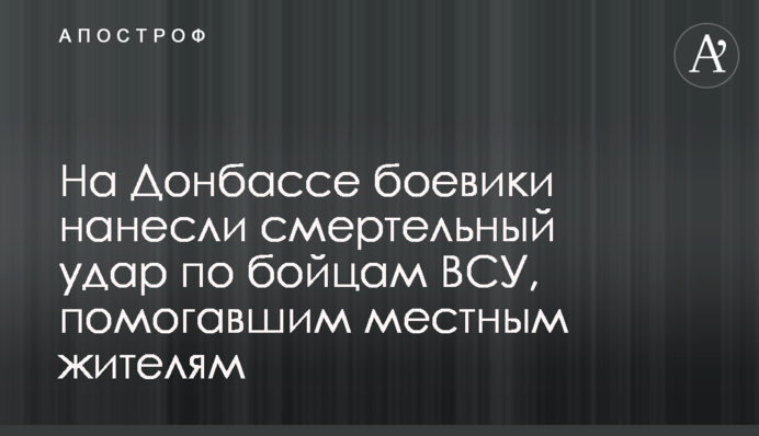 На Донбассе боевики нанесли смертельный удар по бойцам ВСУ, помогавшим местным жителям