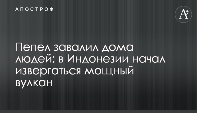 Попіл завалив будинки людей: в Індонезії почав вивергатися потужний вулкан