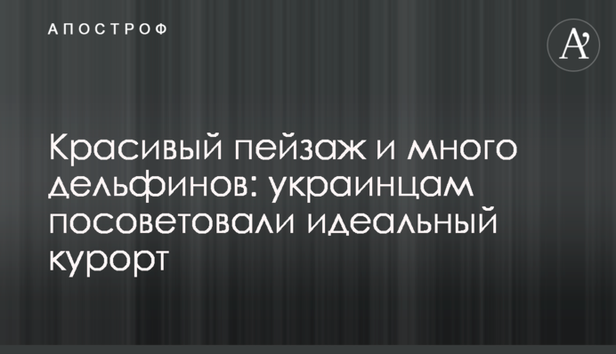 Красивый пейзаж и много дельфинов: украинцам посоветовали идеальный курорт