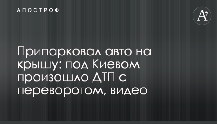 Припаркував авто на дах: під Києвом сталася ДТП з переворотом, відео