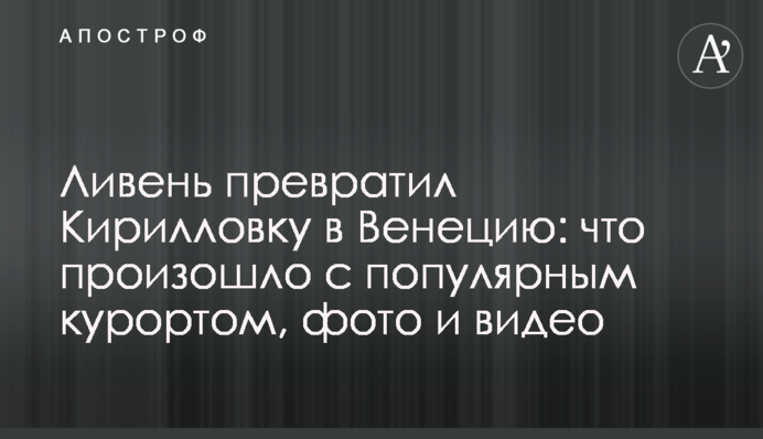 Ливень превратил Кирилловку в Венецию: что произошло с популярным курортом, фото и видео