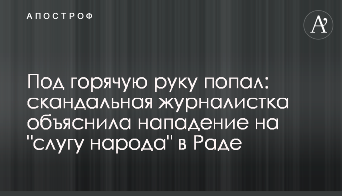 Под горячую руку попал: скандальная журналистка объяснила нападение на "слугу народа" в Раде