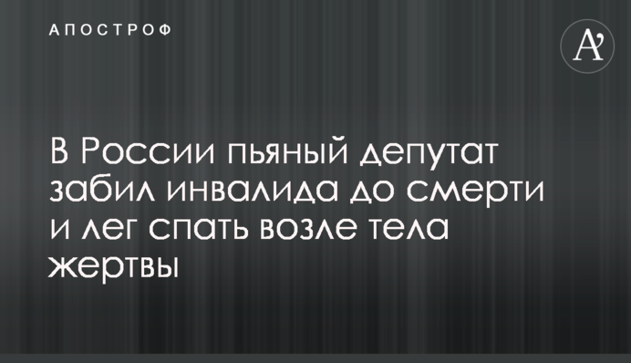 У Росії п'яний депутат забив інваліда до смерті і ліг спати біля тіла жертви