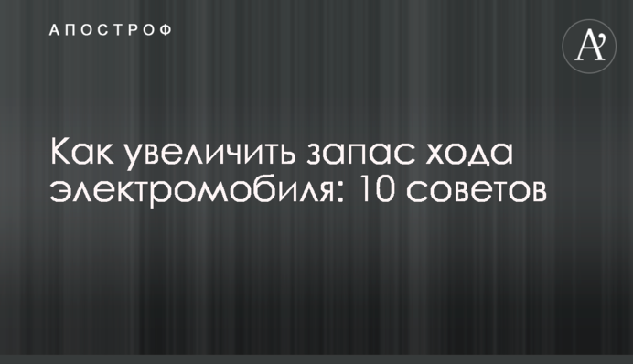 Як збільшити запас ходу електромобіля: 10 порад