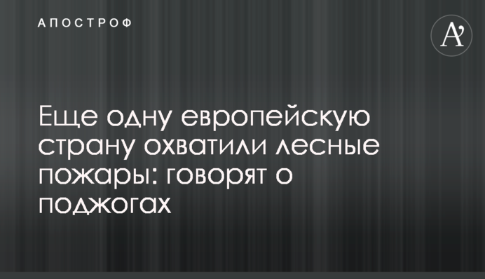 Ще одну європейську країну охопили лісові пожежі: кажуть про підпали