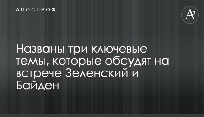 Названо три ключові теми, які обговорять на зустрічі Зеленський і Байден
