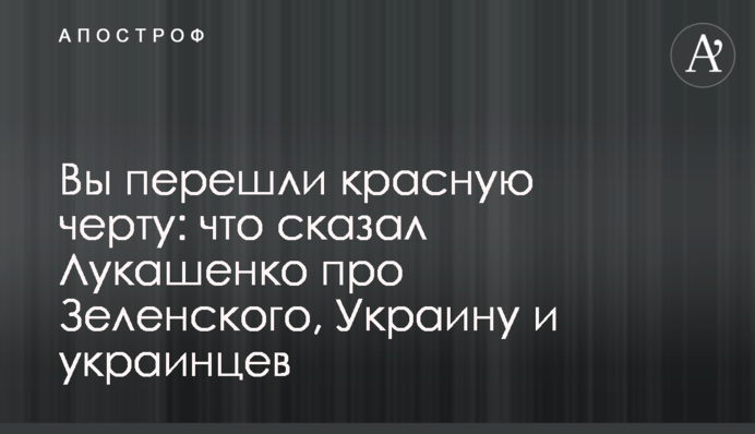 Ви перейшли червону риску: що сказав Лукашенко про Зеленського, Україну та українців