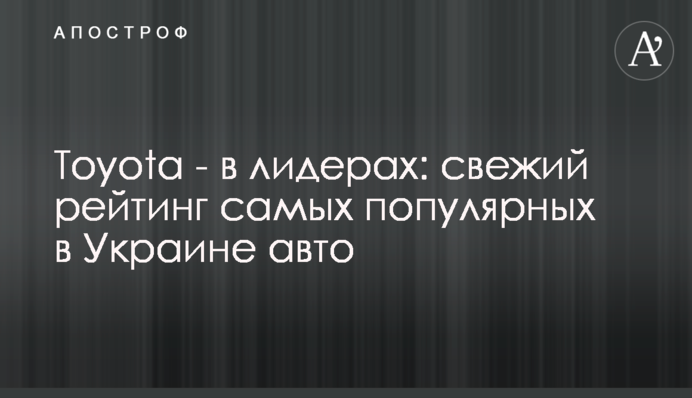 ​Toyota - в лидерах: свежий рейтинг самых популярных в Украине авто